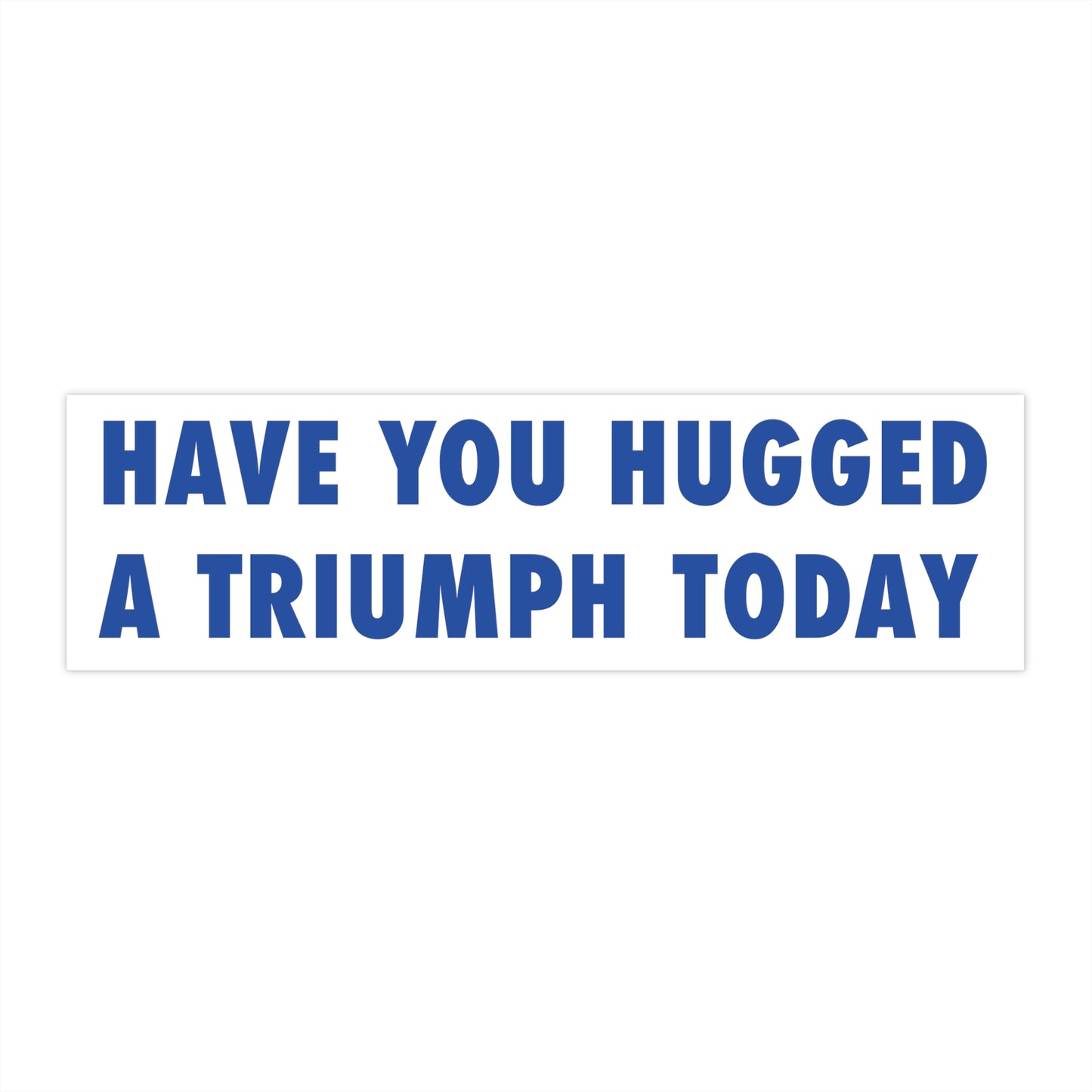 "Have you hugged a triumph today" Bumper Stickers